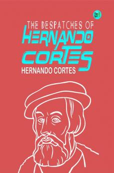 The Despatches of Hernando Cortes