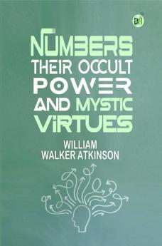 Numbers Their Occult Power and Mystic Virtues