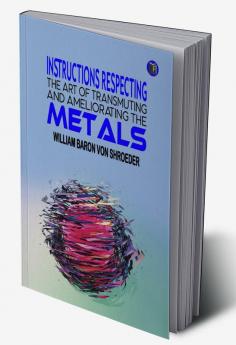 Instructions Respecting The Art of Transmuting And Ameliorating The Metals