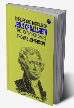 The Life and Morals of Jesus of Nazareth (The Jefferson Bible)