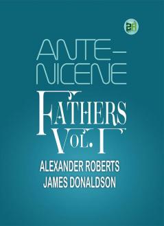 Ante-Nicene Fathers Vol. I