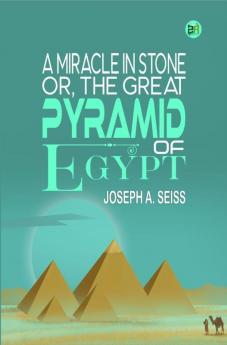 A Miracle in Stone Or the Great Pyramid of Egypt