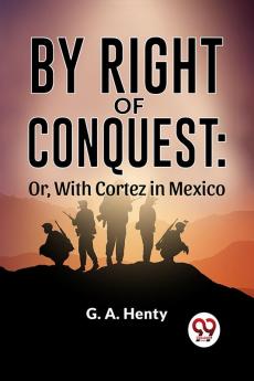 By Right Of Conquest: Or With Cortez in Mexico