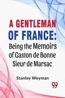 A Gentleman Of France: Being The Memoirs Of Gaston De Bonne Sieur De Marsac