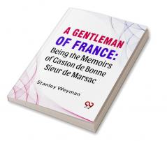 A Gentleman Of France: Being The Memoirs Of Gaston De Bonne Sieur De Marsac