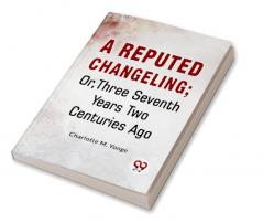 A Reputed Changeling; Or Three Seventh Years Two Centuries Ago