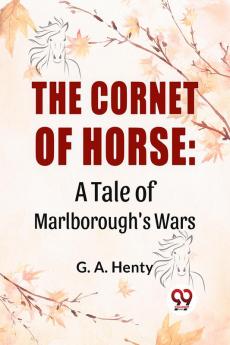 The Cornet Of Horse: A Tale Of Marlborough'S Wars