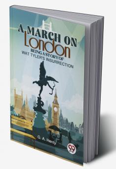 A March On London Being A Story Of Wat Tyler'S Insurrection