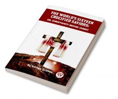 The World'S Sixteen Crucified Saviors Or Christianity Before Christ