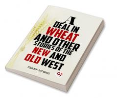 A Deal In Wheat And Other Stories Of The New And Old West