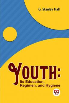 Youth: Its Education Regimen And Hygiene