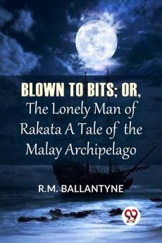 Blown To Bits; Or The Lonely Man Of Rakata A Tale Of The Malay Archipelago