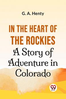 In The Heart Of The Rockies A Story Of Adventure In Colorado