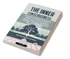 The Inner Consciousness: A Course Of Lessons On The Inner Planes Of The Mind Intuition Instinct Automatic Mentation And Other Wonderful Phases Of Mental Phenomena