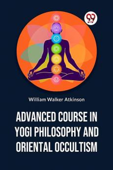 Advanced Course In Yogi Philosophy And Oriental Occultism