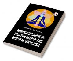 Advanced Course In Yogi Philosophy And Oriental Occultism