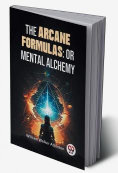 The Arcane Formulas: Or Mental Alchemy