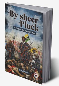 By Sheer Pluck: A Tale Of The Ashanti War