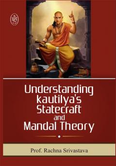 UNDERSTANDING KAUTILYA'S STATECRAFT AND MANDAL THEORY