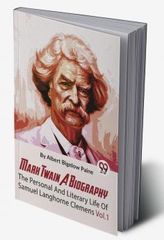 Mark Twain A Biography  The Personal And Literary Life Of Samuel Langhorne Clemens
Vol.1