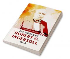 The Works Of Robert G. Ingersoll Vol.5