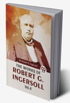 The Works Of Robert G. Ingersoll Vol.4