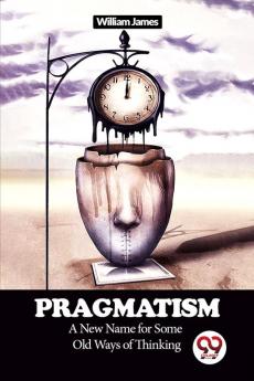 Pragmatism A New Name for Some Old Ways of Thinking