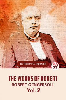 The Works Of Robert G. Ingersoll Vol. 2