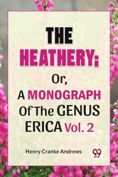 The Heathery; Or A Monograph Of The Genus Erica Vol.2