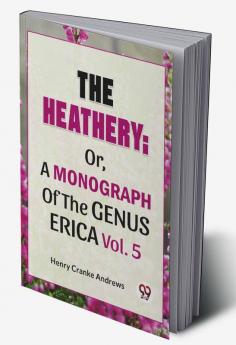 The Heathery; Or A Monograph Of The Genus Erica. Vol. 5