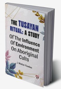 The Tusayan Ritual: A Study Of The Influence Of Environment On Aboriginal Cults