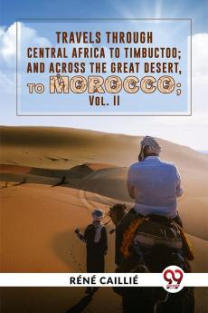 Travels Through Central Africa To Timbuctoo; And Across The Great Desert To Morocco vol.ll