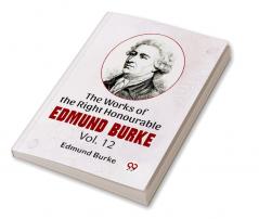 The Works Of The Right Honourable Edmund Burke Vol.12