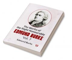 The Works Of The Right Honourable Edmund Burke Vol .7