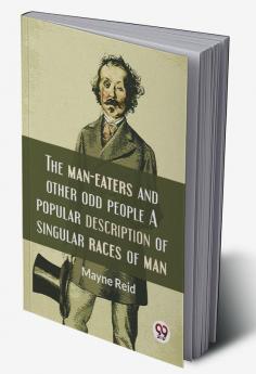 The Man-Eaters And Other Odd People A Popular Description Of Singular Races Of Man.