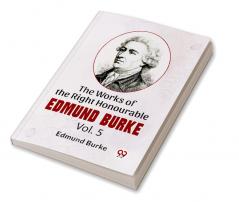 The Works Of The Right Honourable Edmund Burke Vol.5