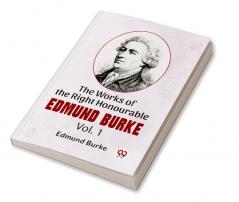 The Works Of The Right Honourable Edmund Burke Vol .1