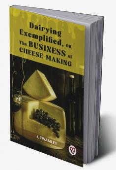 Dairying ExemplifiedOr The Business Of Cheese-Making
