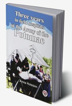 Three Years In Field Hospitals Of The Army Of The Potomac