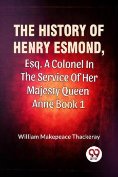 The History Of Henry Esmond Esq. A Colonel In The Service Of Her Majesty Queen Anne book 1