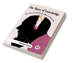 The Mayor Of Casterbridge The Life And Death Of A Man Of Character