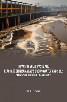 Impact Of Solid Waste And Leachate On Nizamabad'S Groundwater And Soil: Pathways To Sustainable Management