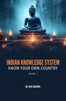 INDIAN KNOWLEDGE SYSTEM: KNOW YOUR OWN COUNTRY: VOL-1