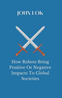 How Robots Bring Positive Or Negative Impacts To Global Societies