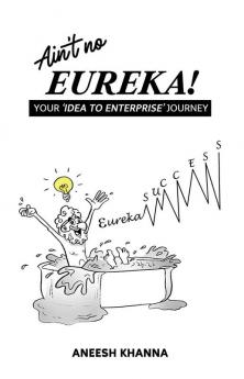 AIN'T NO EUREKA - YOUR IDEA TO ENTERPRISE JOURNEY