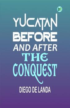 Yucatan Before and After the Conquest