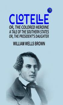 Clotelle; Or The Colored Heroine a tale of the Southern States; Or The President's Daughter