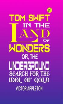 Tom Swift in the Land of Wonders; Or The Underground Search for the Idol of Gold