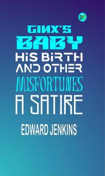Ginx's Baby: His Birth and Other Misfortunes; a Satire