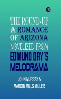 The Round-Up: A Romance of Arizona; Novelized from Edmund Day's Melodrama